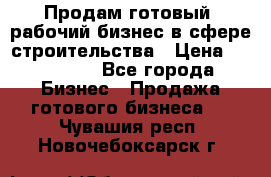 Продам готовый, рабочий бизнес в сфере строительства › Цена ­ 950 000 - Все города Бизнес » Продажа готового бизнеса   . Чувашия респ.,Новочебоксарск г.